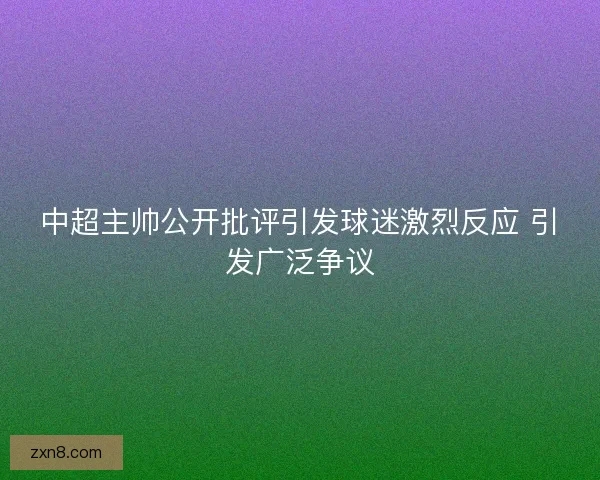 中超主帅公开批评引发球迷激烈反应 引发广泛争议