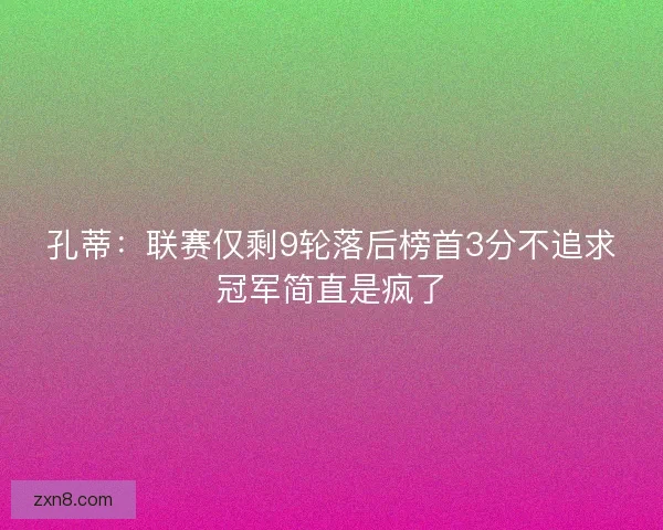 孔蒂：联赛仅剩9轮落后榜首3分不追求冠军简直是疯了
