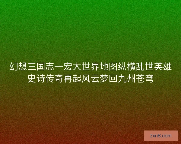 幻想三国志一宏大世界地图纵横乱世英雄史诗传奇再起风云梦回九州苍穹