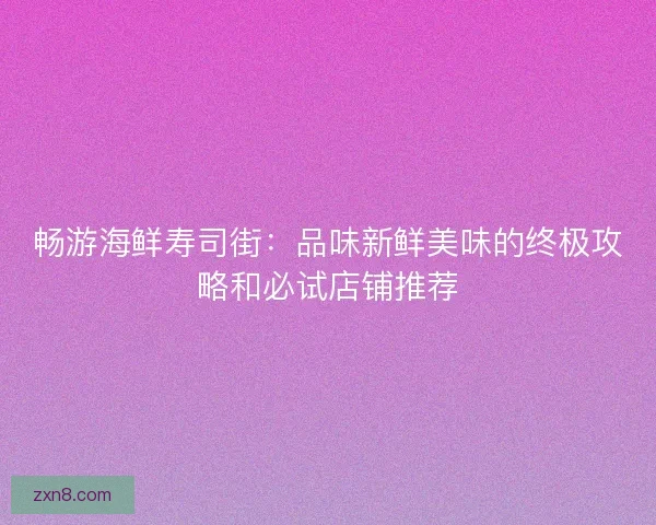 畅游海鲜寿司街：品味新鲜美味的终极攻略和必试店铺推荐