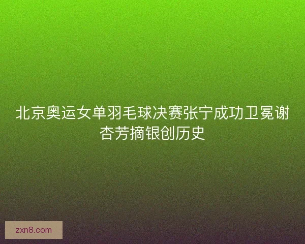 北京奥运女单羽毛球决赛张宁成功卫冕谢杏芳摘银创历史