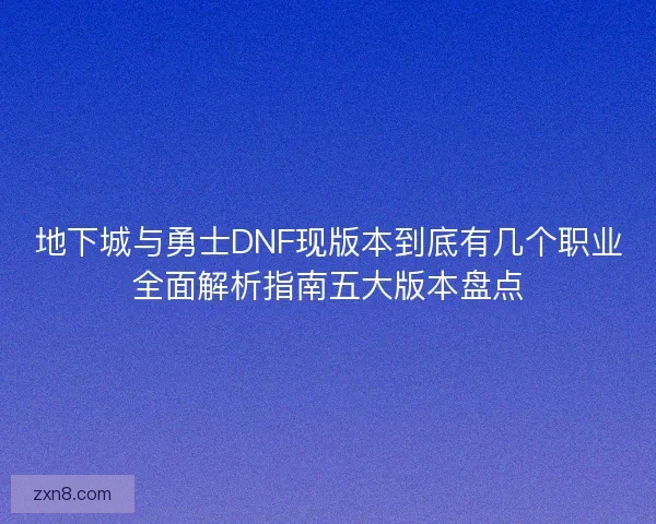 地下城与勇士DNF现版本到底有几个职业全面解析指南五大版本盘点