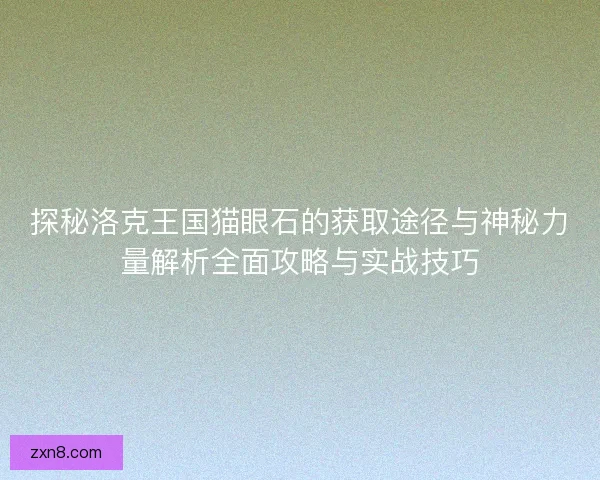 探秘洛克王国猫眼石的获取途径与神秘力量解析全面攻略与实战技巧