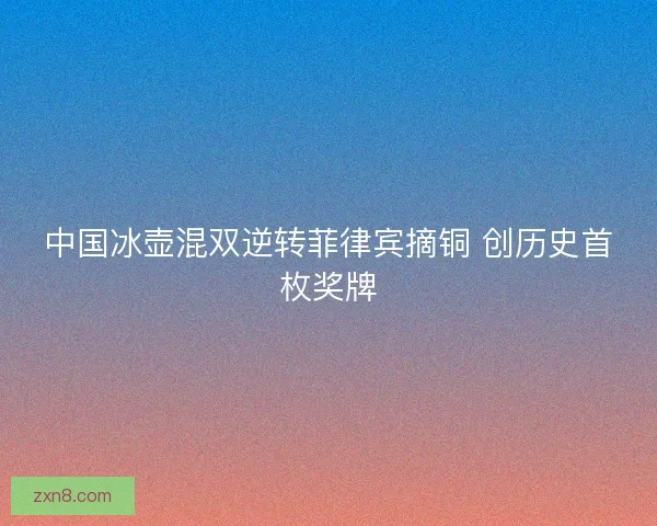 中国冰壶混双逆转菲律宾摘铜 创历史首枚奖牌