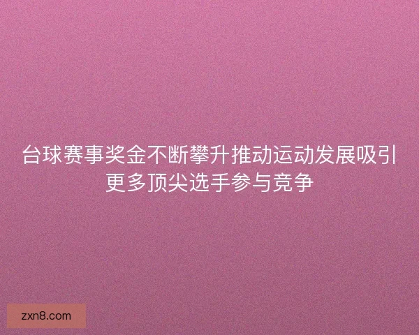 台球赛事奖金不断攀升推动运动发展吸引更多顶尖选手参与竞争
