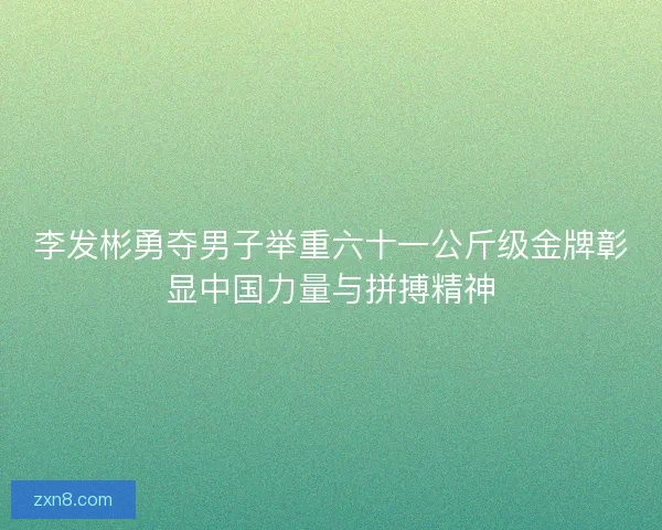 李发彬勇夺男子举重六十一公斤级金牌彰显中国力量与拼搏精神