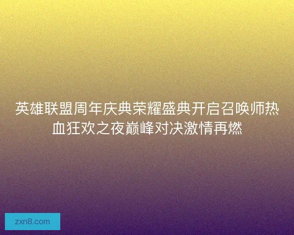 英雄联盟周年庆典荣耀盛典开启召唤师热血狂欢之夜巅峰对决激情再燃