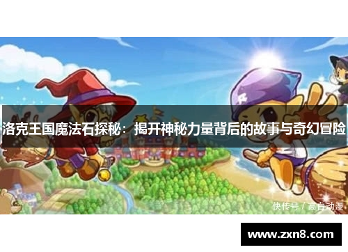 洛克王国魔法石探秘：揭开神秘力量背后的故事与奇幻冒险
